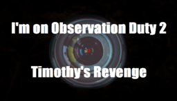 I'm on Observation Duty 2: Timothy's Revenge
